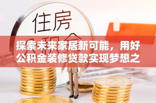 东湖探索未来家居新可能，用好公积金装修贷款实现梦想之家