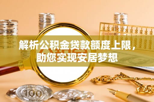 东湖解析公积金贷款额度上限，助您实现安居梦想