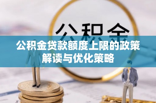东湖公积金贷款额度上限的政策解读与优化策略