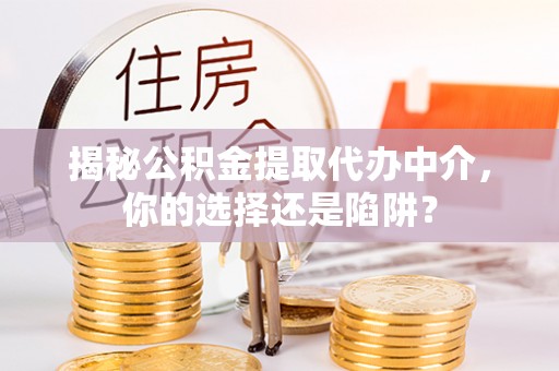 东湖揭秘公积金提取代办中介，你的选择还是陷阱？