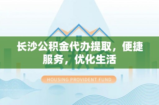 东湖长沙公积金代办提取，便捷服务，优化生活