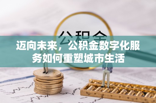 东湖迈向未来，公积金数字化服务如何重塑城市生活