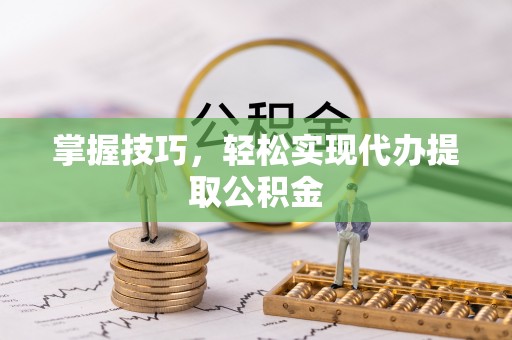 东湖掌握技巧，轻松实现代办提取公积金
