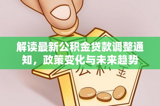 东湖解读最新公积金贷款调整通知，政策变化与未来趋势
