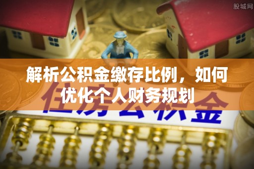 东湖解析公积金缴存比例，如何优化个人财务规划