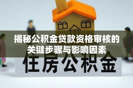 东湖揭秘公积金贷款资格审核的关键步骤与影响因素