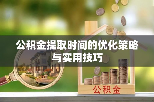 东湖公积金提取时间的优化策略与实用技巧