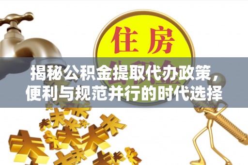 东湖揭秘公积金提取代办政策，便利与规范并行的时代选择
