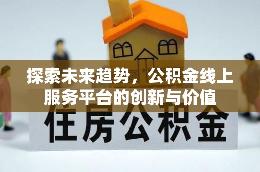 东湖探索未来趋势，公积金线上服务平台的创新与价值