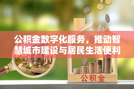 东湖公积金数字化服务，推动智慧城市建设与居民生活便利化