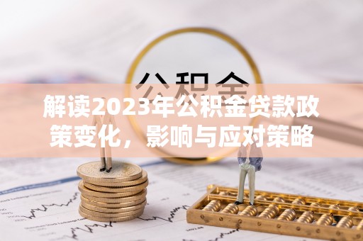 东湖解读2023年公积金贷款政策变化，影响与应对策略