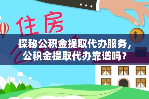 东湖探秘公积金提取代办服务，公积金提取代办靠谱吗？