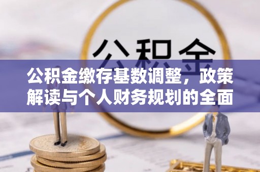 东湖公积金缴存基数调整，政策解读与个人财务规划的全面分析