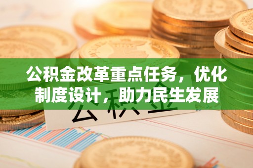 东湖公积金改革重点任务，优化制度设计，助力民生发展