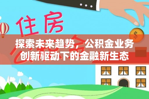 东湖探索未来趋势，公积金业务创新驱动下的金融新生态