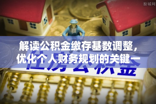 东湖解读公积金缴存基数调整，优化个人财务规划的关键一步