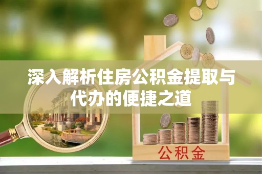 东湖深入解析住房公积金提取与代办的便捷之道