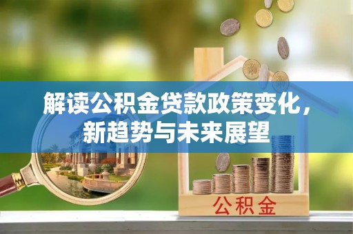 东湖解读公积金贷款政策变化，新趋势与未来展望