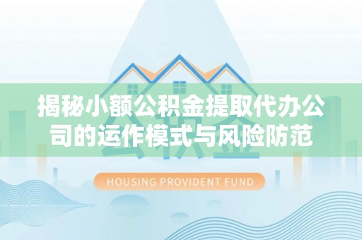 东湖揭秘小额公积金提取代办公司的运作模式与风险防范