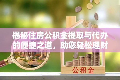东湖揭秘住房公积金提取与代办的便捷之道，助您轻松理财