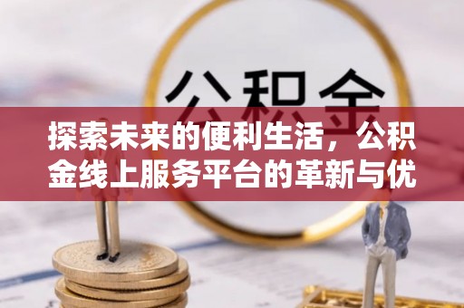 东湖探索未来的便利生活，公积金线上服务平台的革新与优势
