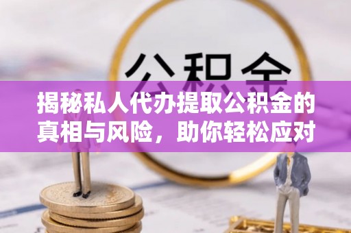 东湖揭秘私人代办提取公积金的真相与风险，助你轻松应对资金难题