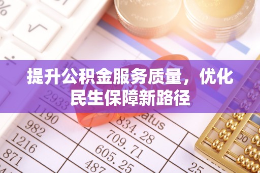 东湖提升公积金服务质量，优化民生保障新路径