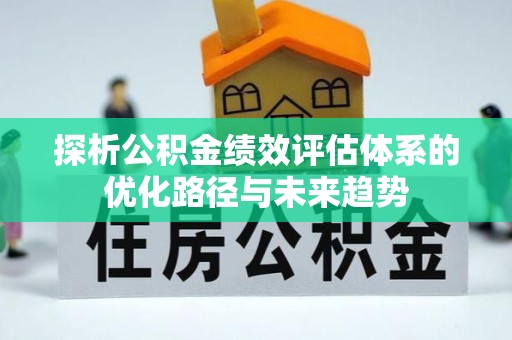 东湖探析公积金绩效评估体系的优化路径与未来趋势