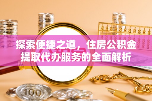 东湖探索便捷之道，住房公积金提取代办服务的全面解析