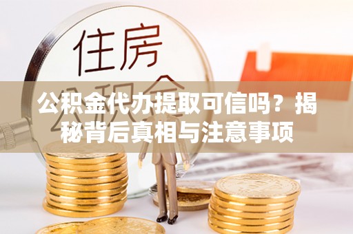 东湖公积金代办提取可信吗？揭秘背后真相与注意事项