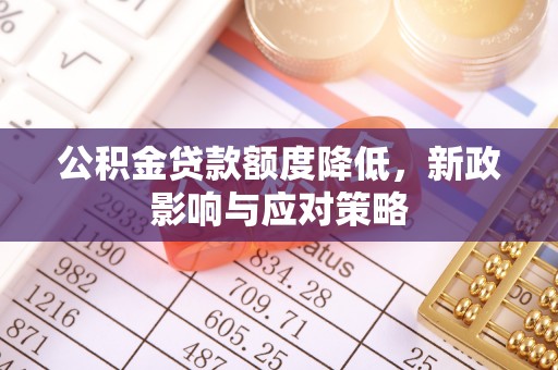 东湖公积金贷款额度降低，新政影响与应对策略