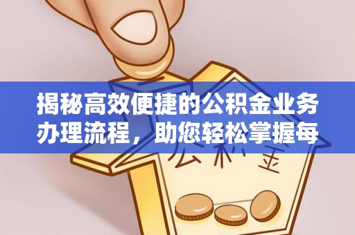 东湖揭秘高效便捷的公积金业务办理流程，助您轻松掌握每一步
