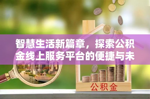 东湖智慧生活新篇章，探索公积金线上服务平台的便捷与未来