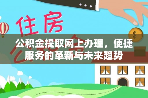 东湖公积金提取网上办理，便捷服务的革新与未来趋势