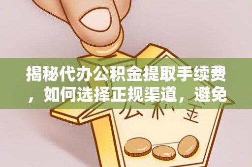 东湖揭秘代办公积金提取手续费，如何选择正规渠道，避免上当受骗