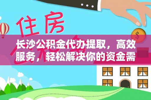 东湖长沙公积金代办提取，高效服务，轻松解决你的资金需求