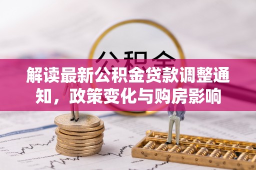 东湖解读最新公积金贷款调整通知，政策变化与购房影响