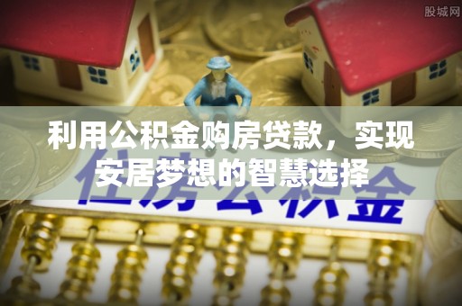 东湖利用公积金购房贷款，实现安居梦想的智慧选择