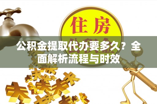 东湖公积金提取代办要多久？全面解析流程与时效