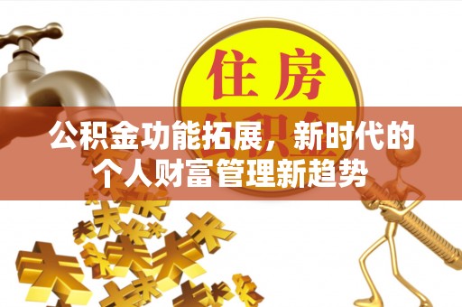 东湖公积金功能拓展，新时代的个人财富管理新趋势