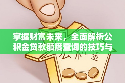 东湖掌握财富未来，全面解析公积金贷款额度查询的技巧与策略