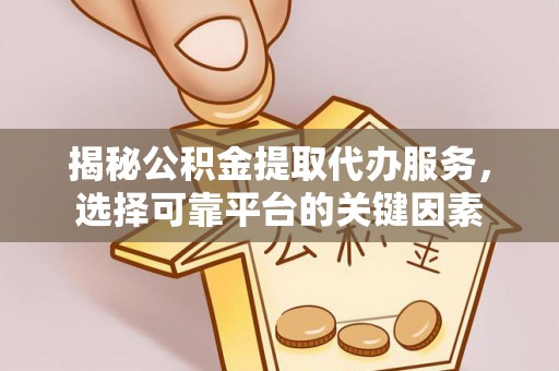 东湖揭秘公积金提取代办服务，选择可靠平台的关键因素