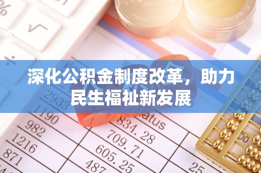 东湖深化公积金制度改革，助力民生福祉新发展