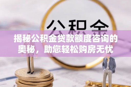 东湖揭秘公积金贷款额度咨询的奥秘，助您轻松购房无忧