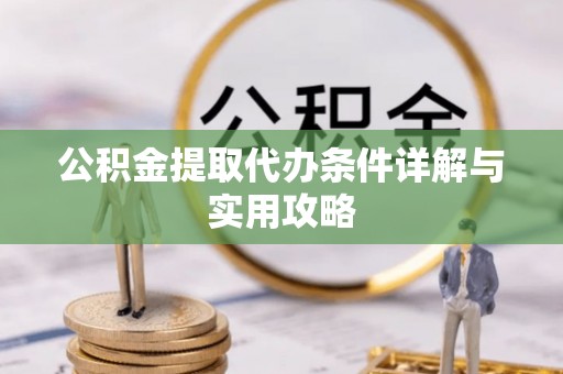 东湖公积金提取代办条件详解与实用攻略
