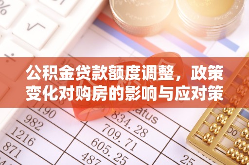 东湖公积金贷款额度调整，政策变化对购房的影响与应对策略