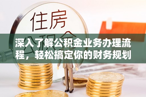 东湖深入了解公积金业务办理流程，轻松搞定你的财务规划