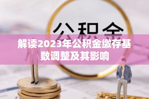 东湖解读2023年公积金缴存基数调整及其影响