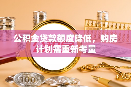 东湖公积金贷款额度降低，购房计划需重新考量