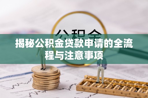 东湖揭秘公积金贷款申请的全流程与注意事项